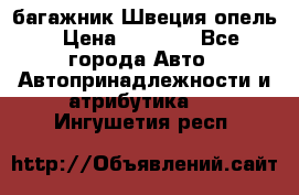 багажник Швеция опель › Цена ­ 4 000 - Все города Авто » Автопринадлежности и атрибутика   . Ингушетия респ.